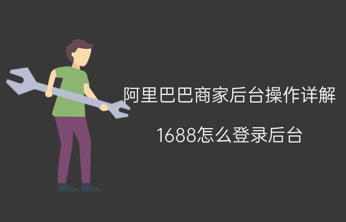 阿里巴巴商家后台操作详解 1688怎么登录后台？